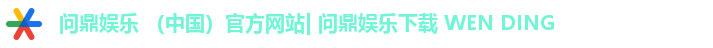 问鼎娱乐 （中国）官方网站| 问鼎娱乐下载 WEN DING
